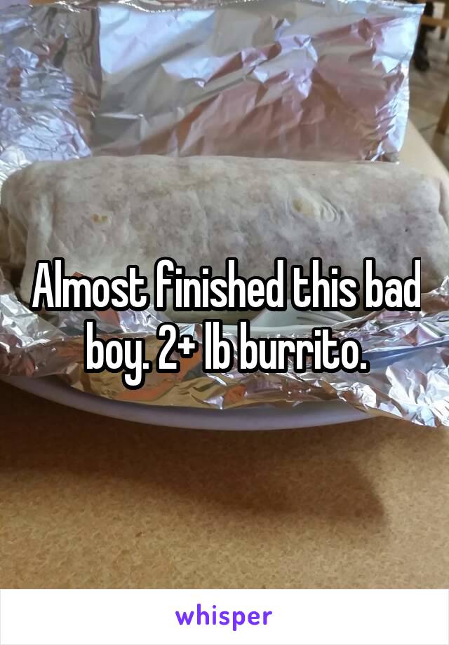 Almost finished this bad boy. 2+ lb burrito.