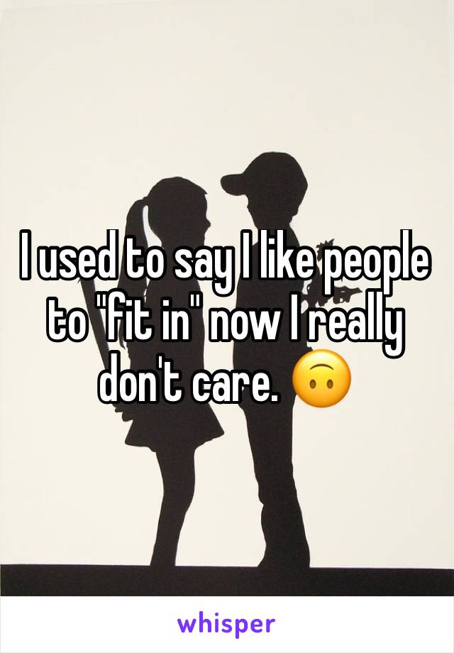 I used to say I like people to "fit in" now I really don't care. 🙃