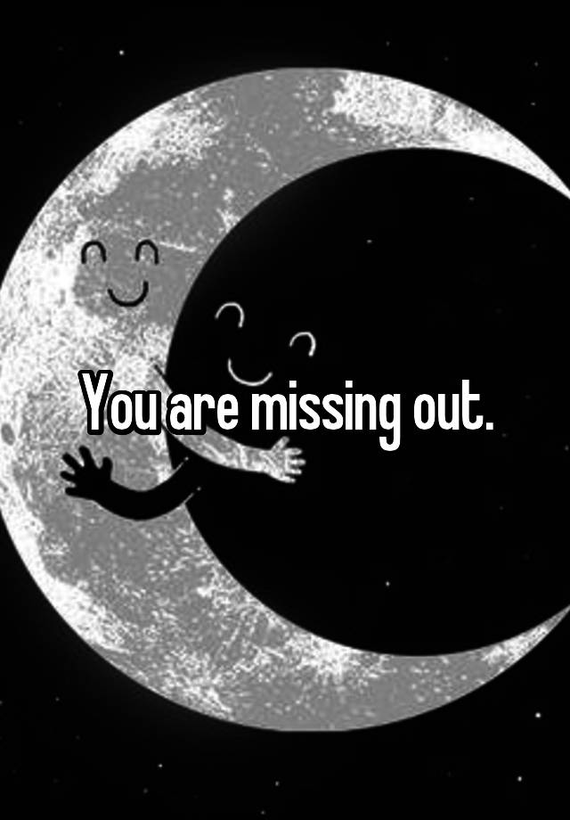 you-are-missing-out