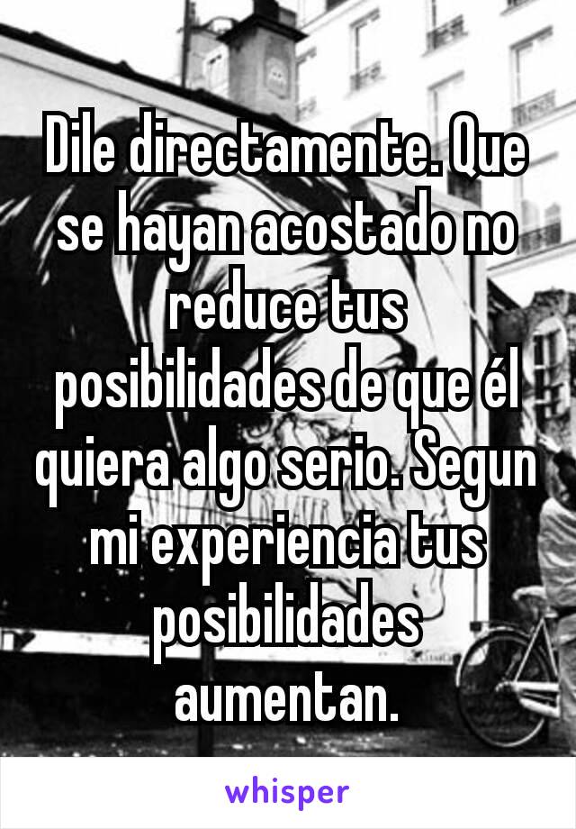 Dile directamente. Que se hayan acostado no reduce tus posibilidades de que él quiera algo serio. Segun mi experiencia tus posibilidades aumentan.