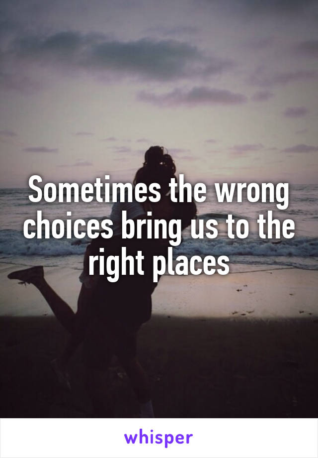 Sometimes the wrong choices bring us to the right places