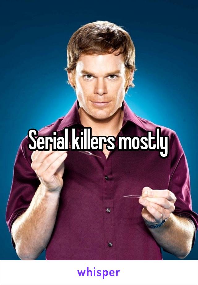 Serial killers mostly 