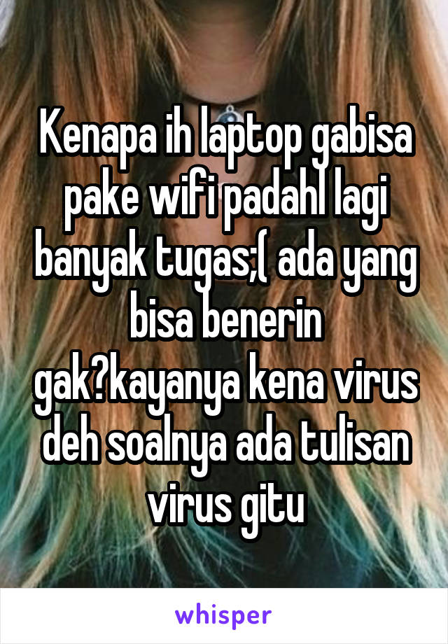 Kenapa ih laptop gabisa pake wifi padahl lagi banyak tugas;( ada yang bisa benerin gak?kayanya kena virus deh soalnya ada tulisan virus gitu