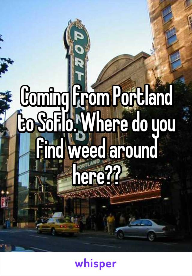 Coming from Portland to SoFlo. Where do you find weed around here??