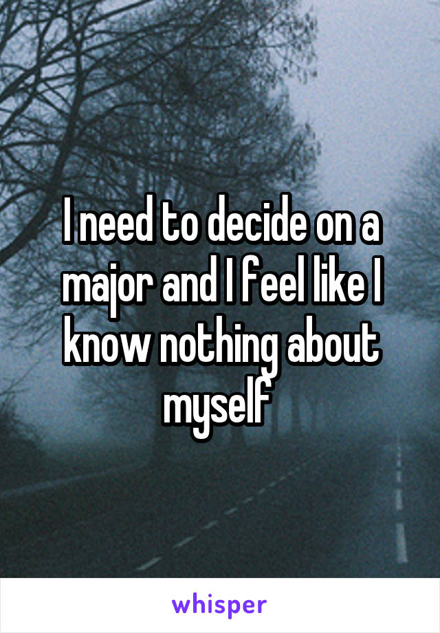 I need to decide on a major and I feel like I know nothing about myself 