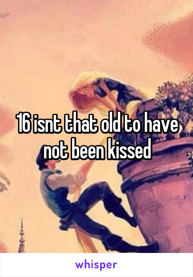 16 isnt that old to have not been kissed