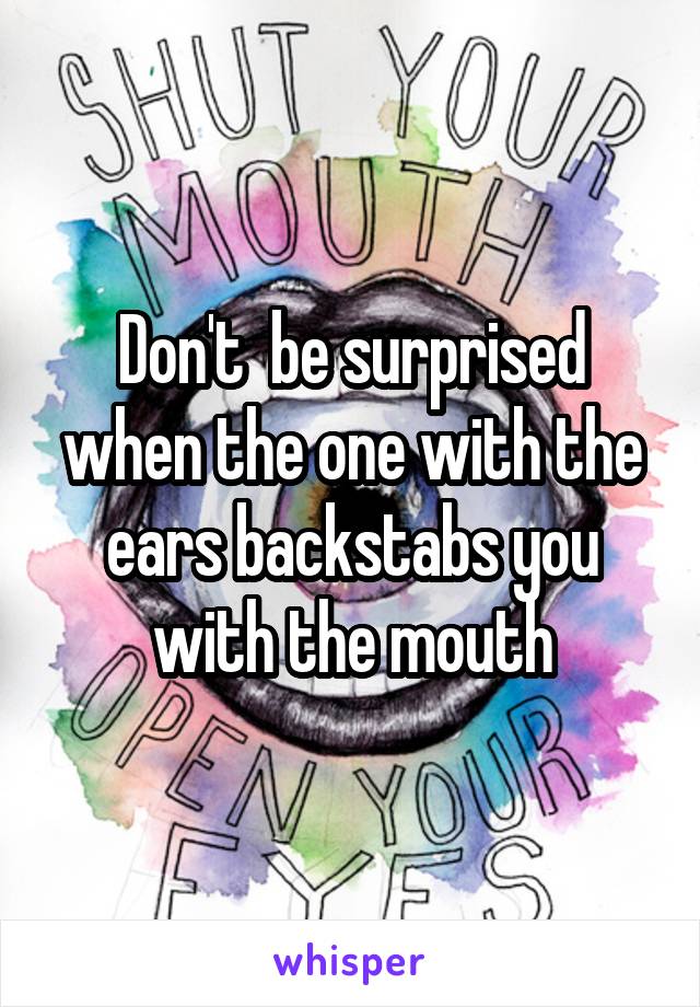 Don't  be surprised when the one with the ears backstabs you with the mouth