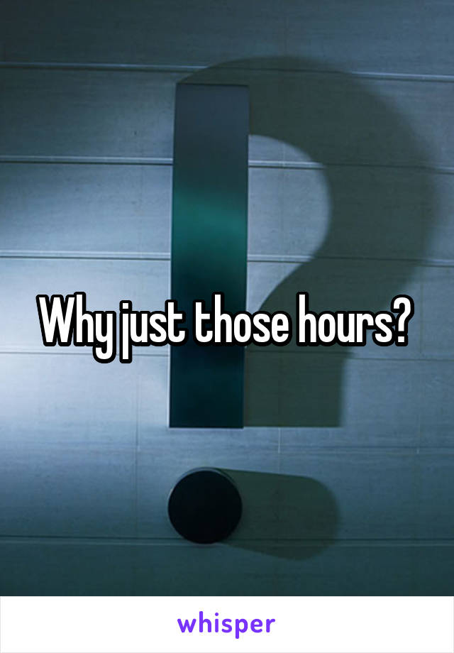 Why just those hours? 