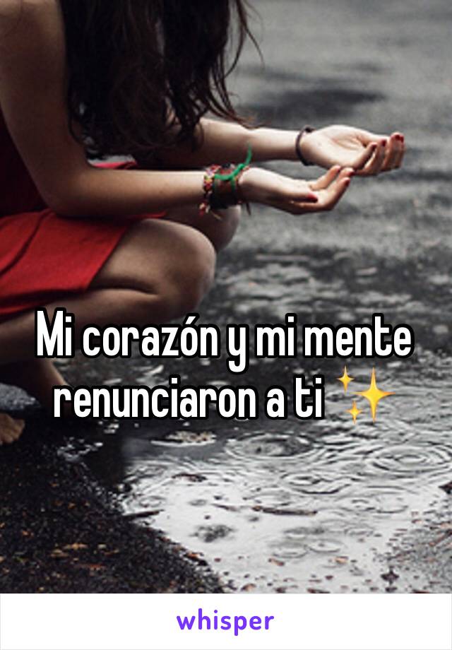 Mi corazón y mi mente renunciaron a ti ✨