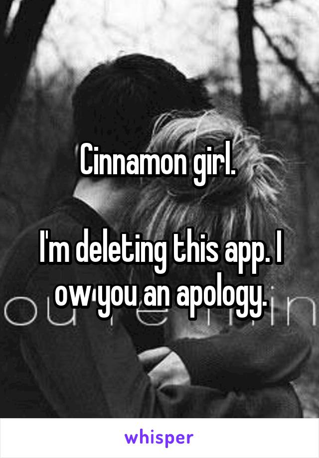 Cinnamon girl. 

I'm deleting this app. I ow you an apology.