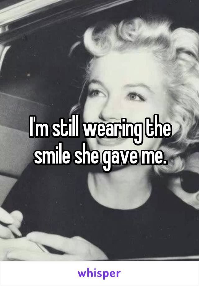 I'm still wearing the smile she gave me.