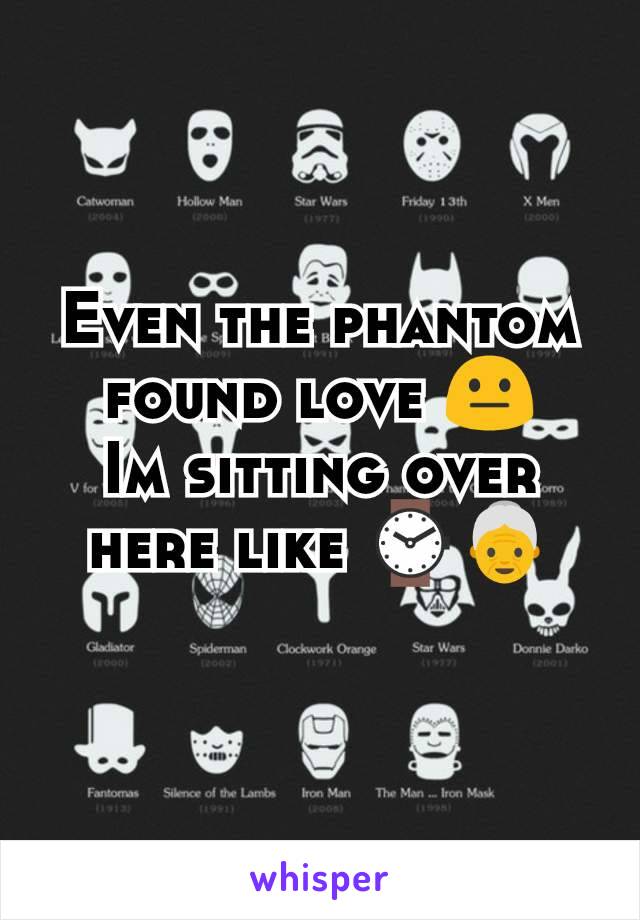 Even the phantom found love 😐
Im sitting over here like ⌚👵