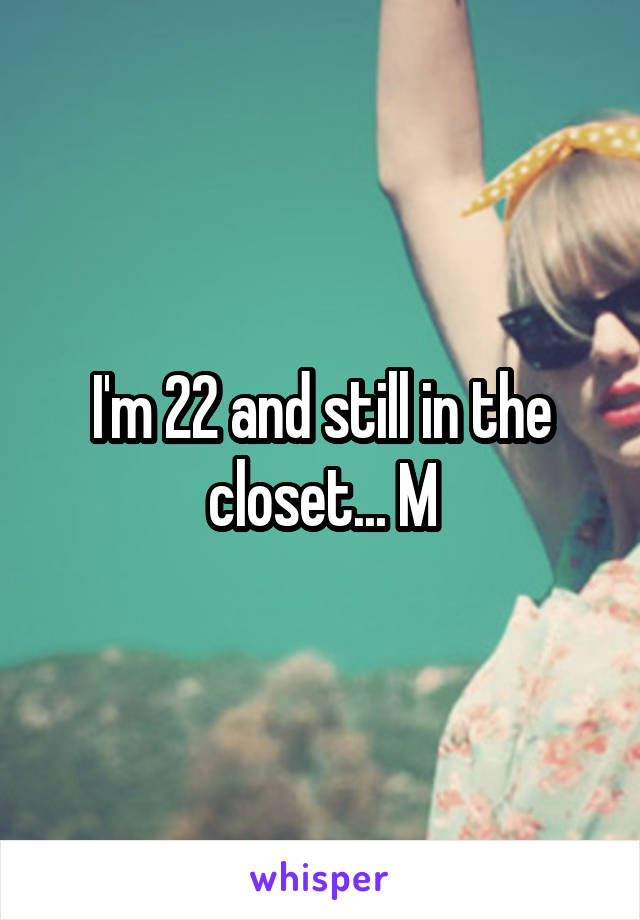 I'm 22 and still in the closet... M