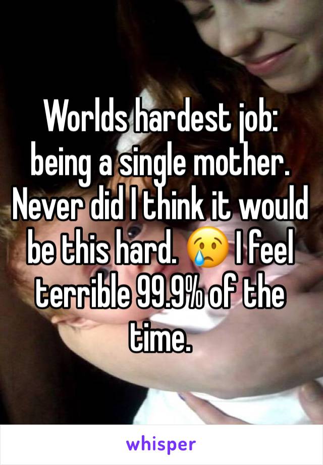 Worlds hardest job: being a single mother. Never did I think it would be this hard. 😢 I feel terrible 99.9% of the time. 