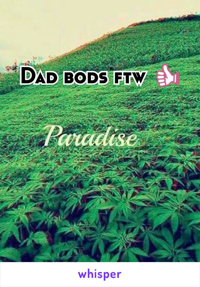 Dad bods ftw 👍