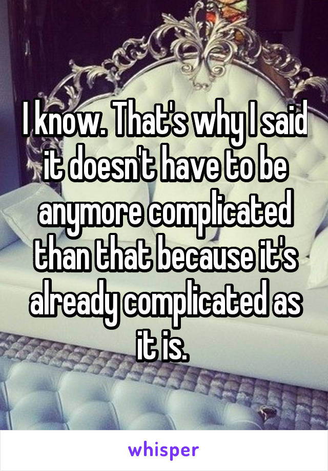 I know. That's why I said it doesn't have to be anymore complicated than that because it's already complicated as it is. 