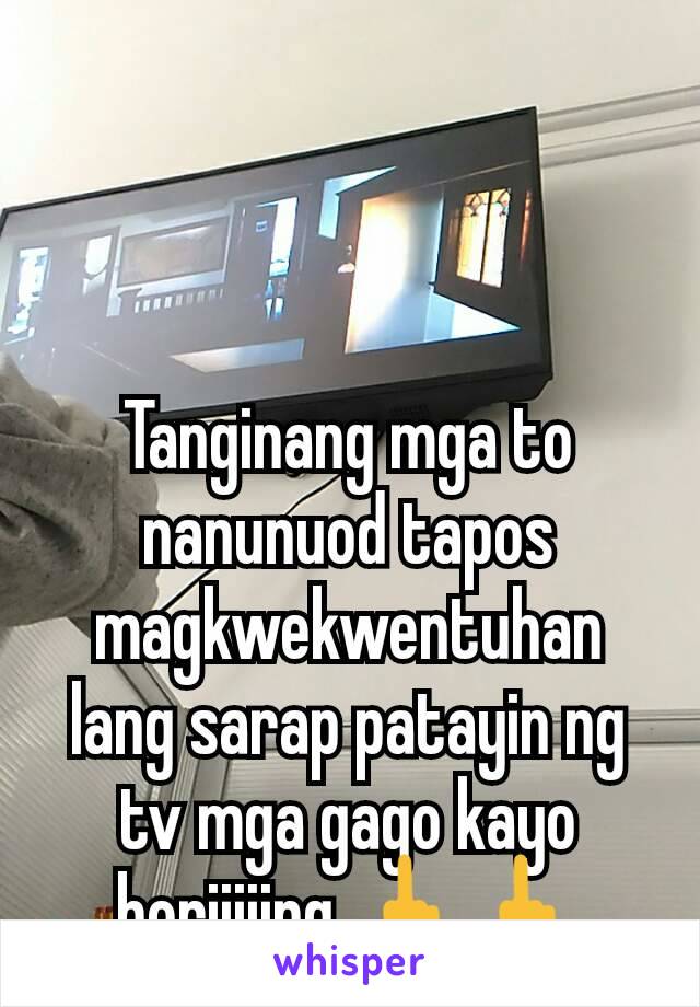 Tanginang mga to nanunuod tapos magkwekwentuhan lang sarap patayin ng tv mga gago kayo boriiiiing 🖕🖕