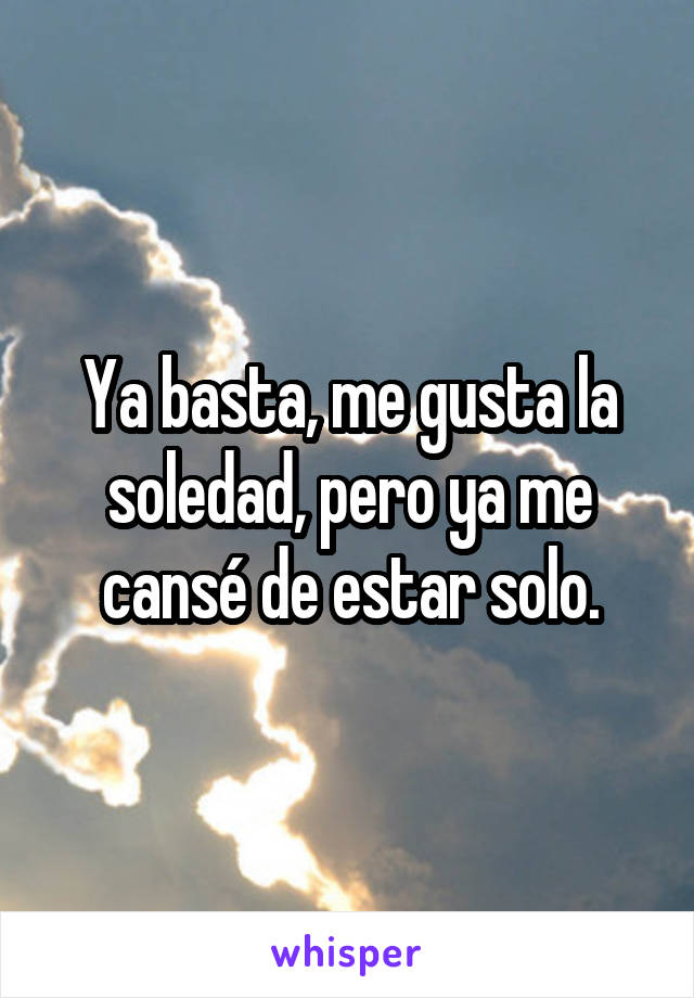 Ya basta, me gusta la soledad, pero ya me cansé de estar solo.