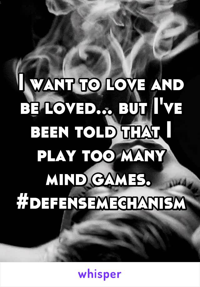 I want to love and be loved... but I've been told that I play too many mind games. 
#defensemechanism