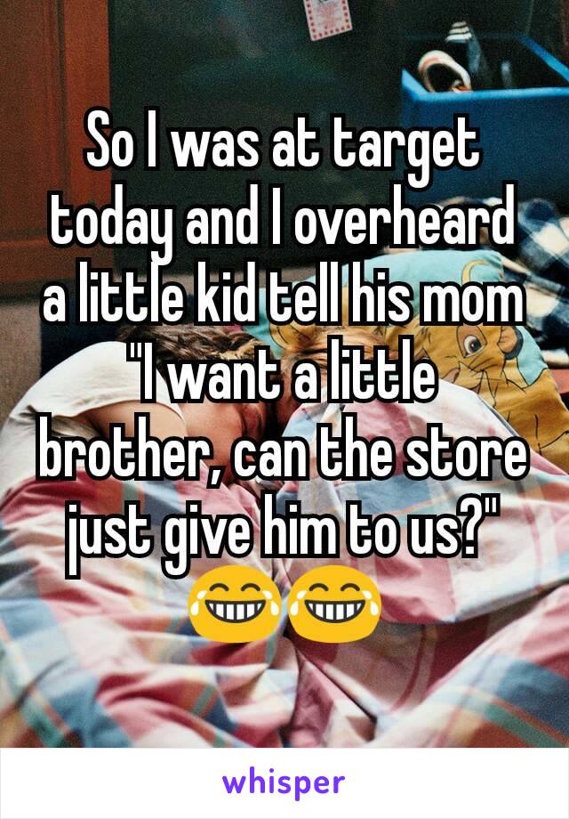 So I was at target today and I overheard a little kid tell his mom "I want a little brother, can the store just give him to us?" 😂😂
