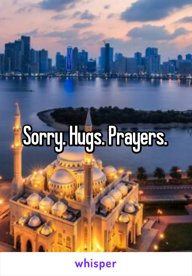 Sorry. Hugs. Prayers. 