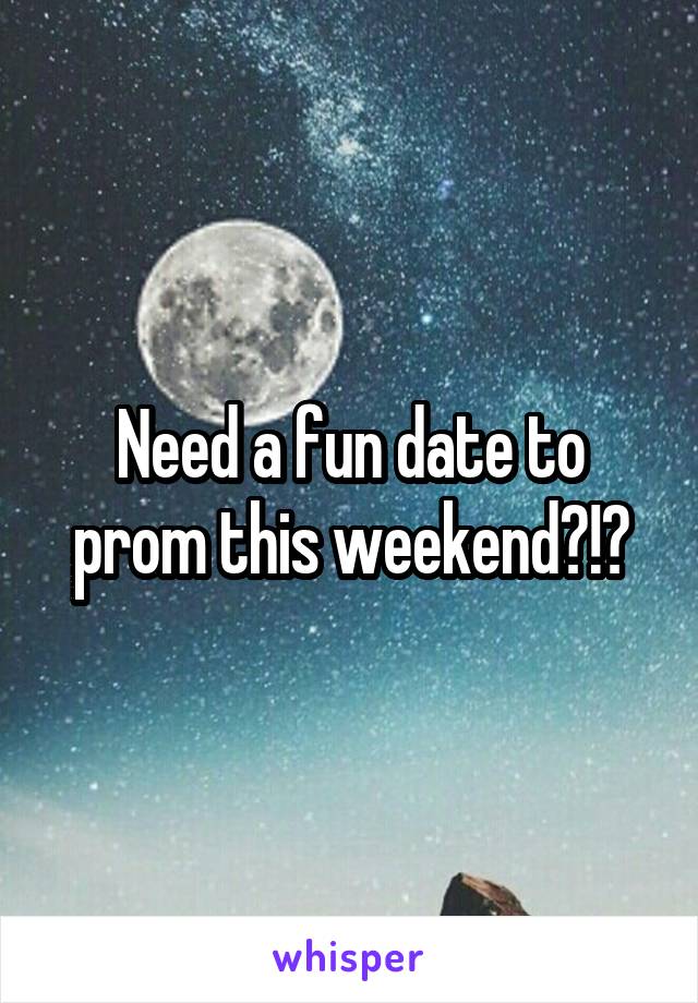 Need a fun date to prom this weekend?!?