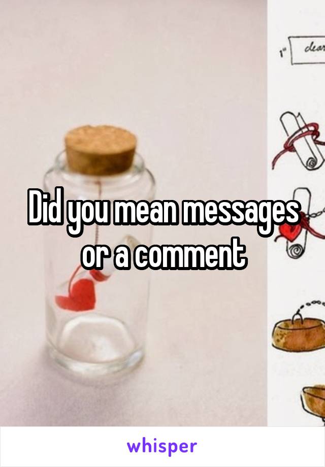 Did you mean messages or a comment