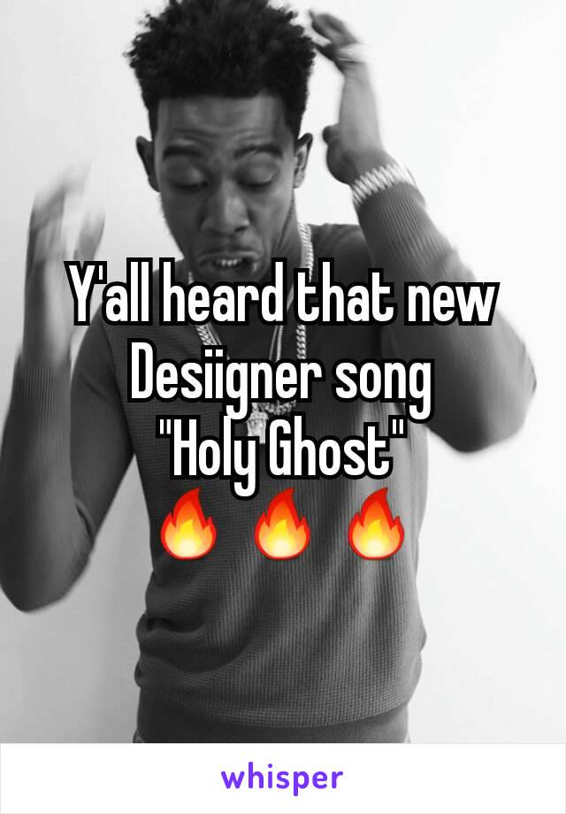 Y'all heard that new Desiigner song
"Holy Ghost"
🔥🔥🔥