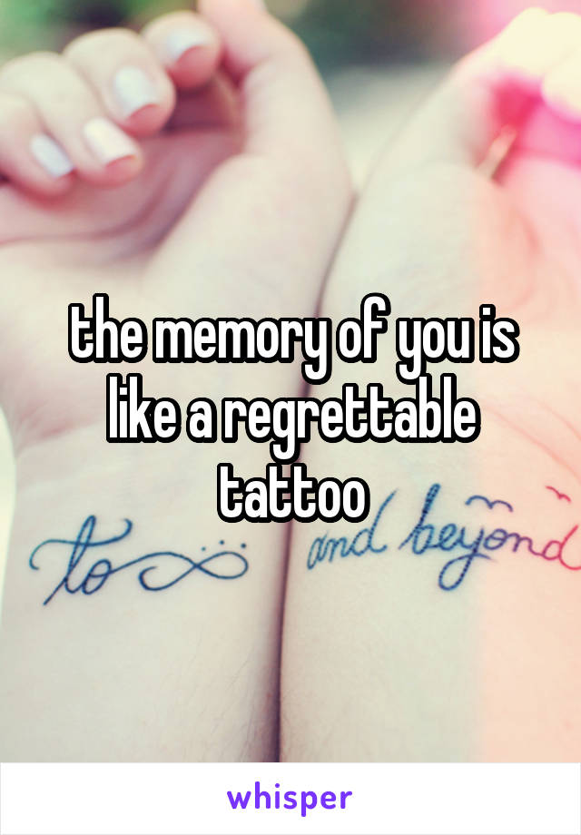 the memory of you is like a regrettable tattoo