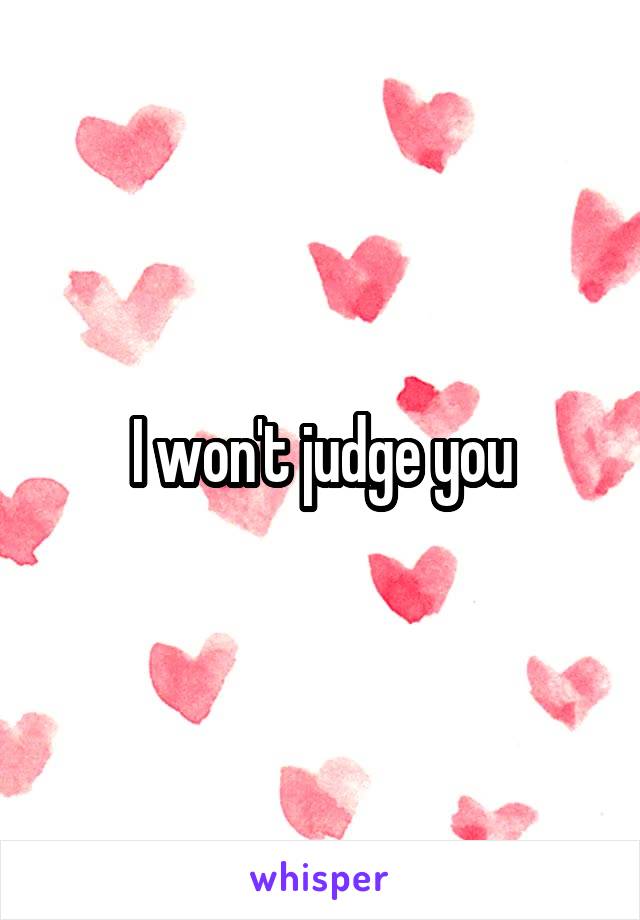 I won't judge you