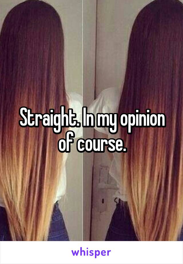 Straight. In my opinion of course.