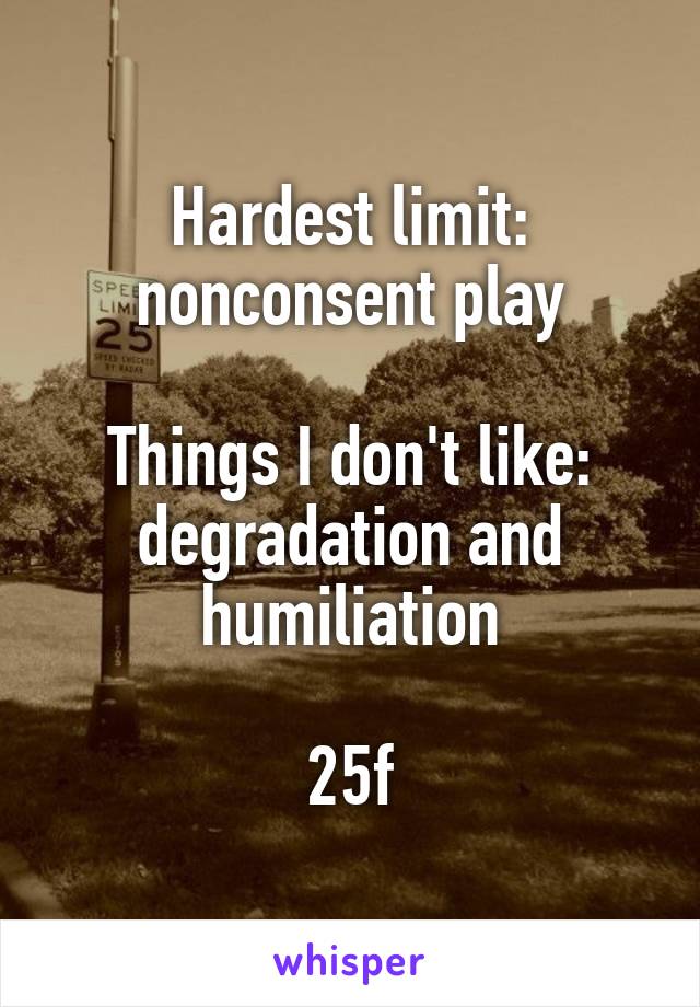 Hardest limit: nonconsent play

Things I don't like: degradation and humiliation

25f