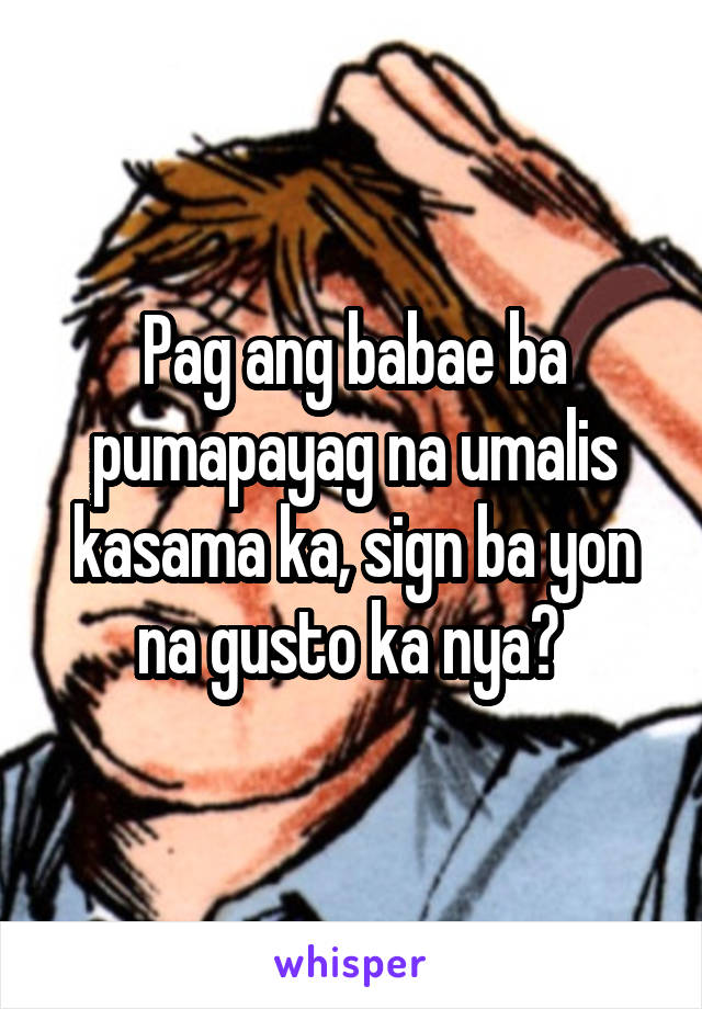 Pag ang babae ba pumapayag na umalis kasama ka, sign ba yon na gusto ka nya? 