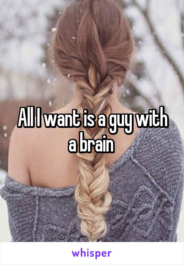 All I want is a guy with a brain 