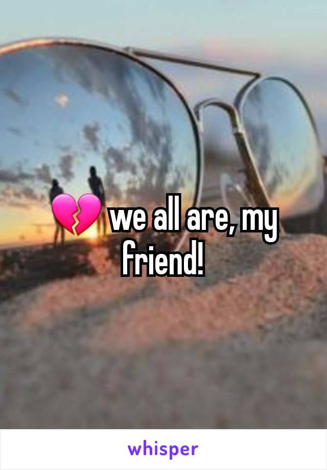 💔 we all are, my friend!