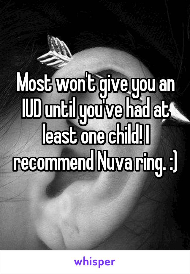 Most won't give you an IUD until you've had at least one child! I recommend Nuva ring. :) 