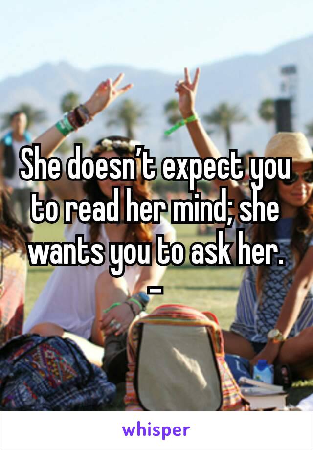 She doesn’t expect you to read her mind; she wants you to ask her. -