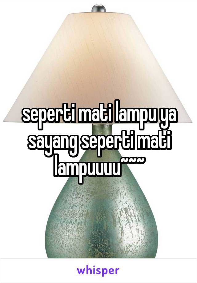 seperti mati lampu ya sayang seperti mati lampuuuu~~~