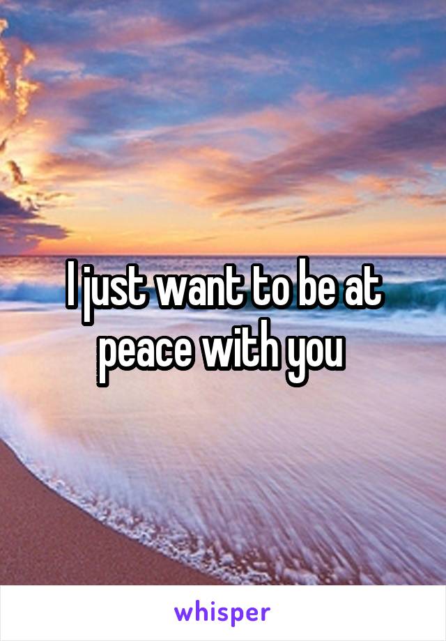 I just want to be at peace with you 