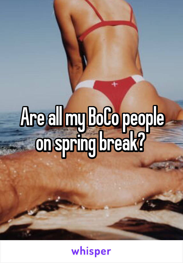 Are all my BoCo people on spring break? 