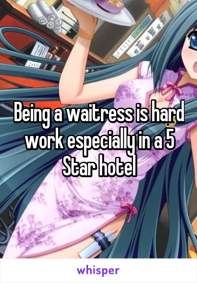 Being a waitress is hard work especially in a 5 Star hotel