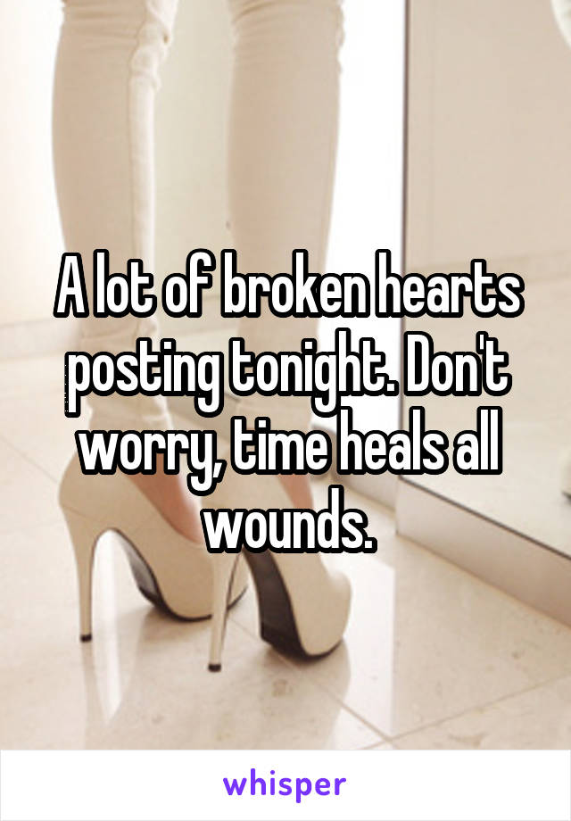 A lot of broken hearts posting tonight. Don't worry, time heals all wounds.