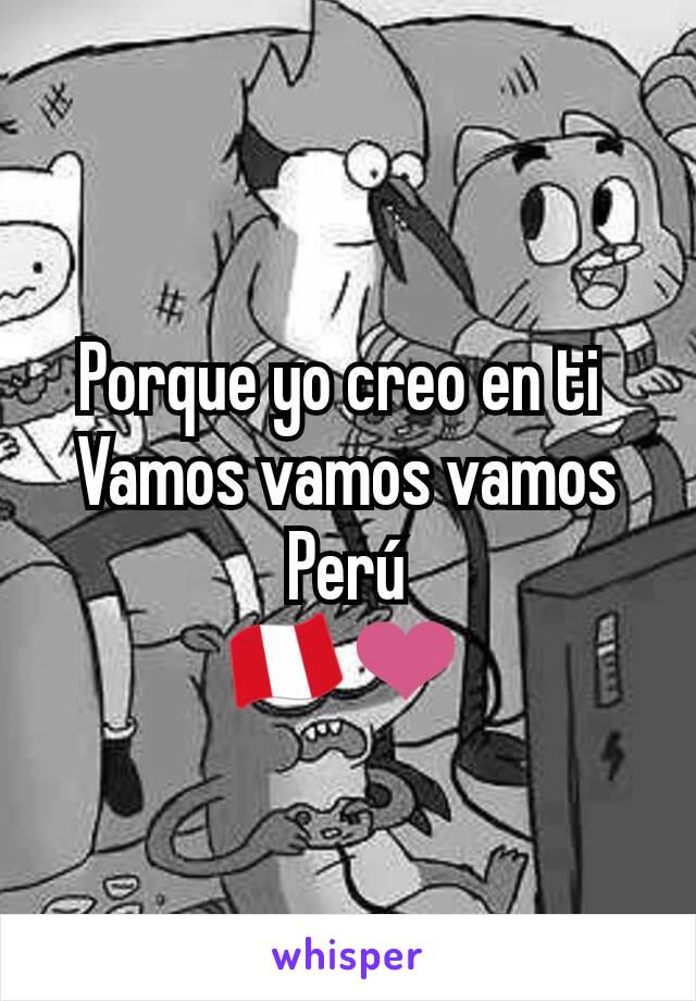 Porque yo creo en ti 
Vamos vamos vamos Perú
🇵🇪❤