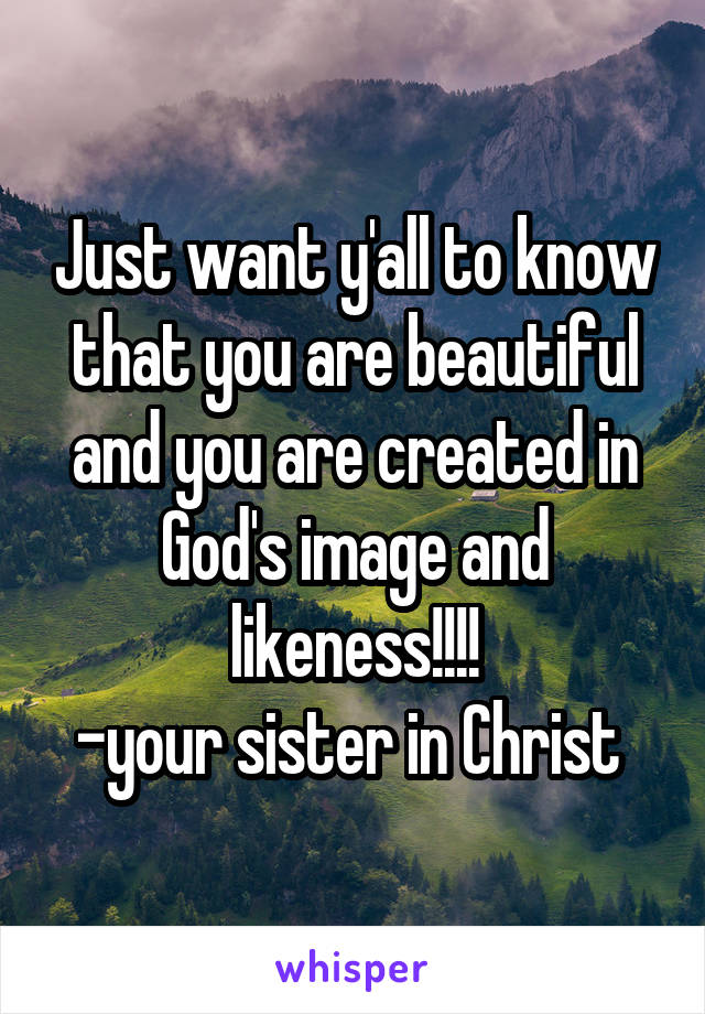 Just want y'all to know that you are beautiful and you are created in God's image and likeness!!!!
-your sister in Christ 