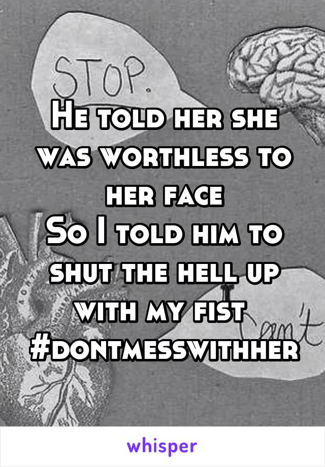 He told her she was worthless to her face
So I told him to shut the hell up with my fist 
#dontmesswithher