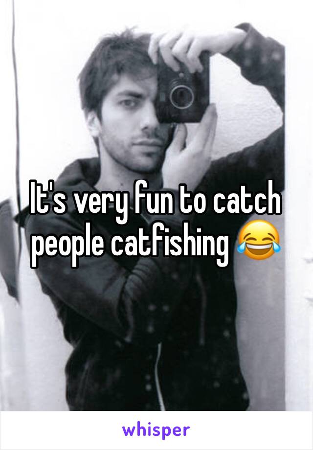 It's very fun to catch people catfishing 😂