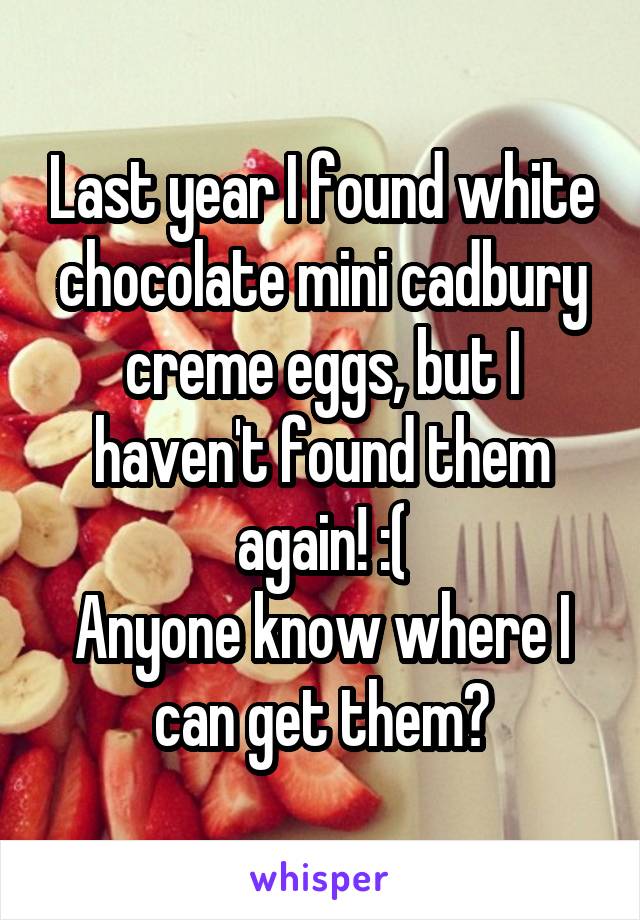 Last year I found white chocolate mini cadbury creme eggs, but I haven't found them again! :(
Anyone know where I can get them?