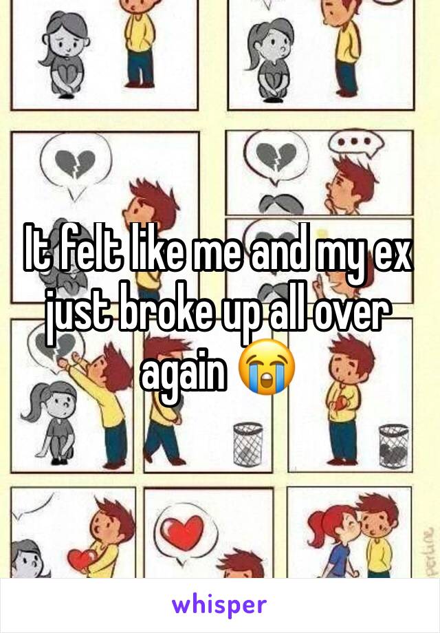 It felt like me and my ex just broke up all over again 😭