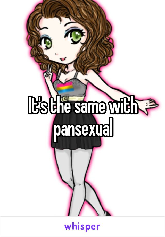 It's the same with pansexual