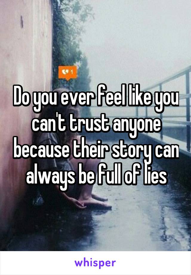 Do you ever feel like you can't trust anyone because their story can always be full of lies